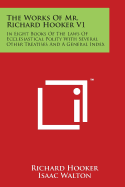 The Works of Mr. Richard Hooker V1: In Eight Books of the Laws of Ecclesiastical Polity with Several Other Treatises and a General Index