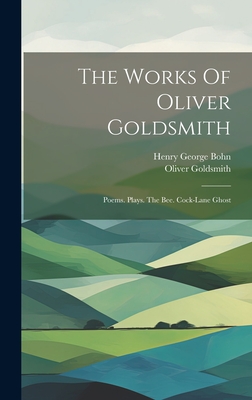 The Works Of Oliver Goldsmith: Poems. Plays. The Bee. Cock-lane Ghost - Goldsmith, Oliver, and Henry George Bohn (Creator)