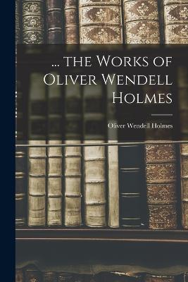 ... the Works of Oliver Wendell Holmes - Holmes, Oliver Wendell