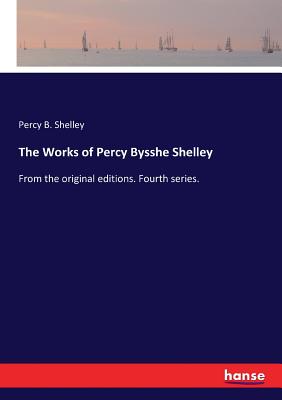 The Works of Percy Bysshe Shelley: From the original editions. Fourth series. - Shelley, Percy B