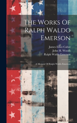 The Works Of Ralph Waldo Emerson: A Memoir Of Ralph Waldo Emerson - Emerson, Ralph Waldo, and John H Woods (Creator), and James Elliot Cabot (Creator)