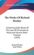 The Works Of Richard Hooker: Containing Eight Books Of The Laws Of Ecclesiastical Polity, And Several Other Treatises (1839)