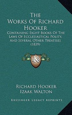 The Works Of Richard Hooker: Containing Eight Books Of The Laws Of Ecclesiastical Polity, And Several Other Treatises (1839) - Hooker, Richard, and Walton, Izaak (Foreword by)