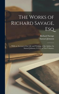 The Works of Richard Savage, Esq: ... With an Account of the Life and Writings of the Author, by Samuel Johnson, L.L.D. in Two Volumes. - Johnson, Samuel, and Savage, Richard