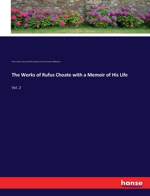 The Works of Rufus Choate with a Memoir of His Life: Vol. 2 - Making of, America Project, and Choate, Rufus, and Brown, Samuel Gilman