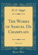 The Works of Samuel de Champlain, Vol. 4 of 6 (Classic Reprint)