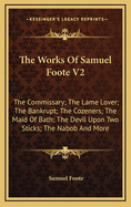 The Works of Samuel Foote V2: The Commissary; The Lame Lover; The Bankrupt; The Cozeners; The Maid of Bath; The Devil Upon Two Sticks; The Nabob and More