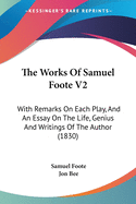 The Works Of Samuel Foote V2: With Remarks On Each Play, And An Essay On The Life, Genius And Writings Of The Author (1830)