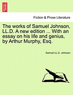 The Works of Samuel Johnson, LL.D. a New Edition ... with an Essay on His Life and Genius, by Arthur Murphy, Esq. Vol. X, a New Edition