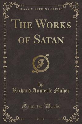 The Works of Satan (Classic Reprint) - Maher, Richard Aumerle