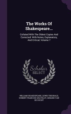 The Works Of Shakespeare...: Collated With The Oldest Copies And Corrected: With Notes, Explanatory, And Critical, Volume 7 - Shakespeare, William, and Theobald, Lewis, and Hubert Franc ois Gravelot (Creator)