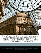 The Works of Shakespeare: Much ADO about Nothing. the Merchant of Venice. Love's Labour's Lost. as You Like It. Taming the Shrew