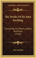 The Works of Sir John Suckling: Containing His Poems, Letters, and Plays (1766)