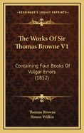 The Works of Sir Thomas Browne V1: Containing Four Books of Vulgar Errors (1852)