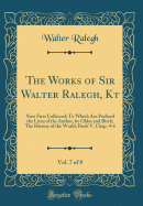 The Works of Sir Walter Ralegh, Kt, Vol. 7 of 8: Now First Collected; To Which Are Prefixed the Lives of the Author, by Oldys and Birch; The History of the World, Book V, Chap. 4-6 (Classic Reprint)