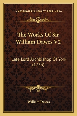 The Works Of Sir William Dawes V2: Late Lord Archbishop Of York (1733) - Dawes, William, Esq.