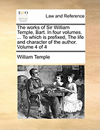 The Works Of Sir William Temple, Bart: In Four Volumes.: To Which Is Prefixed, The Life And Character Of The Author; Volume 3