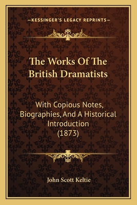 The Works of the British Dramatists: With Copious Notes, Biographies, and a Historical Introduction (1873) - Keltie, John Scott, Sir