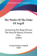 The Works Of The Duke Of Argyll: Containing The Reign Of Law; The Unity Of Nature; Primeval Man (1884)