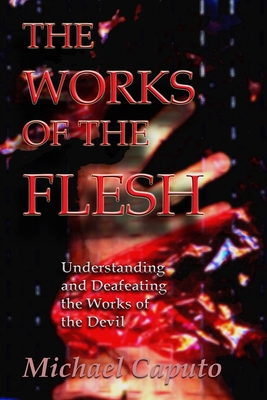 The Works of the Flesh: Understanding and Defeating the Works of the Devil - Caputo, Michael