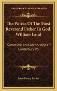 The Works of the Most Reverend Father in God, William Laud: Sometime Lord Archbishop of Canterbury V5: Accounts of Province, Etc. (1853)