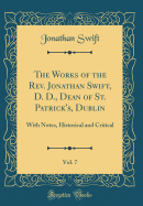 The Works of the REV. Jonathan Swift, D. D., Dean of St. Patrick's, Dublin, Vol. 7: With Notes, Historical and Critical (Classic Reprint)