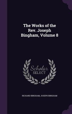 The Works of the Rev. Joseph Bingham, Volume 8 - Bingham, Richard, and Bingham, Joseph