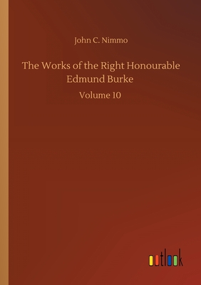 The Works of the Right Honourable Edmund Burke: Volume 10 - Nimmo, John C