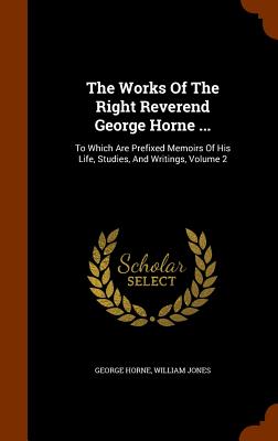 The Works Of The Right Reverend George Horne ...: To Which Are Prefixed Memoirs Of His Life, Studies, And Writings, Volume 2 - Horne, George, and Jones, William, Sir