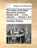 The Works of the Right Reverend Jonathan Shipley, D.D. ... in Two Volumes. ... Volume 1 of 2