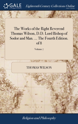 The Works of the Right Reverend Thomas Wilson, D.D. Lord Bishop of Sodor and Man. ... The Fourth Edition. of 8; Volume 7 - Wilson, Thomas