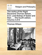 The Works of the Right Reverend Thomas Wilson, D.D. Lord Bishop of Sodor and Man. ... the Fourth Edition. Volume 2 of 8