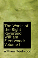 The Works of the Right Reverend William Fleetwood; Volume I