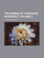 The Works of Theodore Roosevelt Volume 2