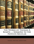 The Works of Thomas a Kempis ...: Sermons to the Novices Regular