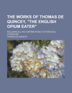 The Works Of Thomas De Quincey, the English Opium Eater: Including All His Contributions To Periodical Literature