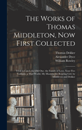 The Works of Thomas Middleton, Now First Collected: Trick to Catch the Old One. the Family of Love. Your Five Gallants. a Mad World, My Masters. the Roaring Girl, by Middleton and Dekker