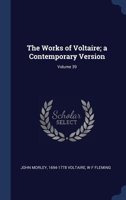 The Works of Voltaire; a Contemporary Version; Volume 39 - Morley, John, and Voltaire, 1694-1778, and Fleming, W F