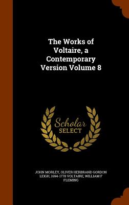 The Works of Voltaire, a Contemporary Version Volume 8 - Morley, John, and Leigh, Oliver Herbrand Gordon, and Voltaire, 1694-1778