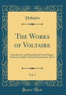 The Works of Voltaire, Vol. 1: Introductory and Biographical; Victor Hugo's Oration; Candide; Poetical Dissertations, Part I (Classic Reprint)