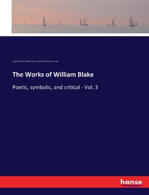 The Works of William Blake: Poetic, symbolic, and critical - Vol. 3 - Ellis, Edwin John, and Blake, William, and Yeats, William B