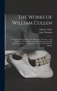 The Works of William Cullen: Containing His Physiology, Nosology, and First Lines of the Practice of Physic; With Numerous Extracts From His Manuscript Papers, and From His Treatise of the Materia Medica