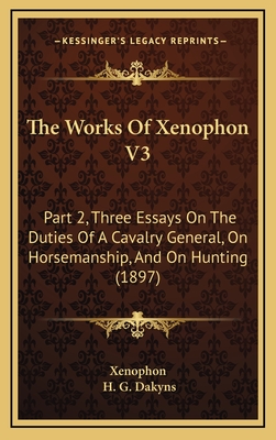 The Works of Xenophon V3: Part 2, Three Essays on the Duties of a Cavalry General, on Horsemanship, and on Hunting (1897) - Xenophon, and Dakyns, H G (Translated by)