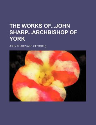 The Works Ofjohn Sharparchbishop of York - Sharp, John, Professor