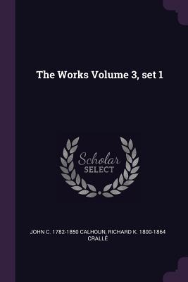 The Works Volume 3, set 1 - Calhoun, John C, and Crall, Richard K 1800-1864