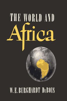 The World and Africa: An Inquiry into the Part Which Africa Has Played in World History - Du Bois, W E B, PH.D.