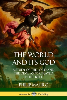 The World and Its God: A Study of The Lord and the Devil as Portrayed in the Bible - Mauro, Philip