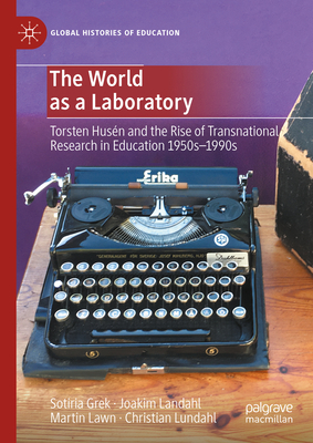 The World as a Laboratory: Torsten Husn and the Rise of Transnational Research in Education 1950s-1990s - Grek, Sotiria, and Landahl, Joakim, and Lawn, Martin