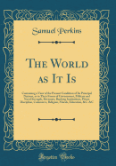 The World as It Is: Containing a View of the Present Condition of Its Principal Nations, as to Their Forms of Government, Military and Naval Strength, Revenues, Banking Institutions, Prison Discipline, Commerce, Religion, Morals, Education, &c. &c