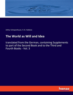 The World as Will and Idea: translated from the German, containing Supplements to part of the Second Book and to the Third and Fourth Books - Vol. 3 - Schopenhauer, Arthur, and Haldane, R B